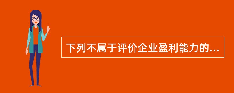 下列不属于评价企业盈利能力的比率是( )。