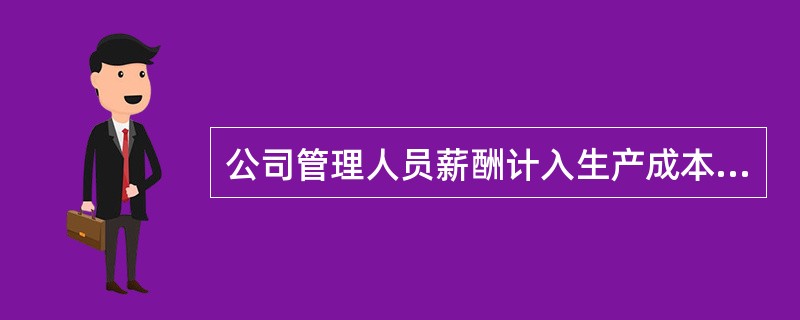 公司管理人员薪酬计入生产成本。()