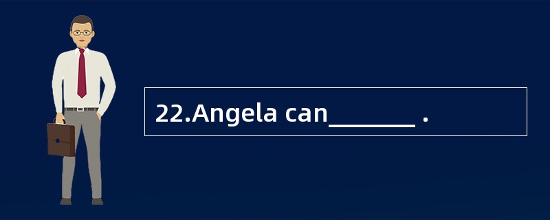 22.Angela can_______ .