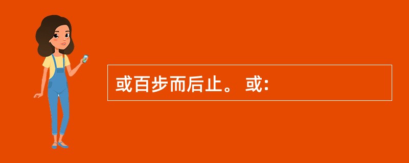 或百步而后止。 或: