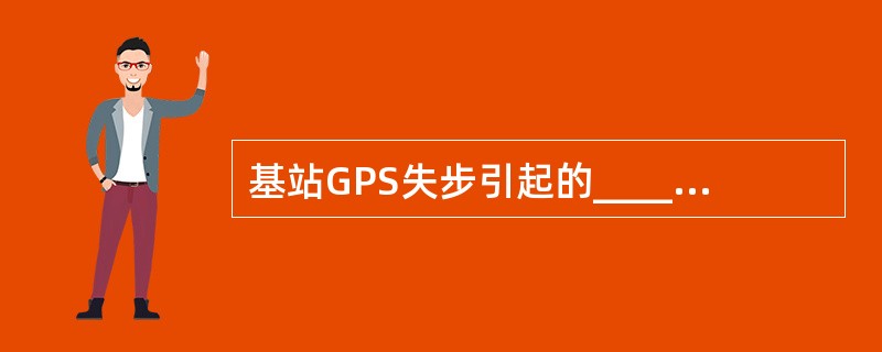 基站GPS失步引起的____问题,可能会造成掉话。A、覆盖B、干扰C、切换D、接