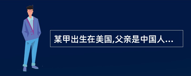 某甲出生在美国,父亲是中国人,母亲是美国人。父母定居在美国。根据中国国籍法的规定