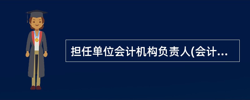 担任单位会计机构负责人(会计主管人员)的,除取得会计从业资格证书外,还应当具备会