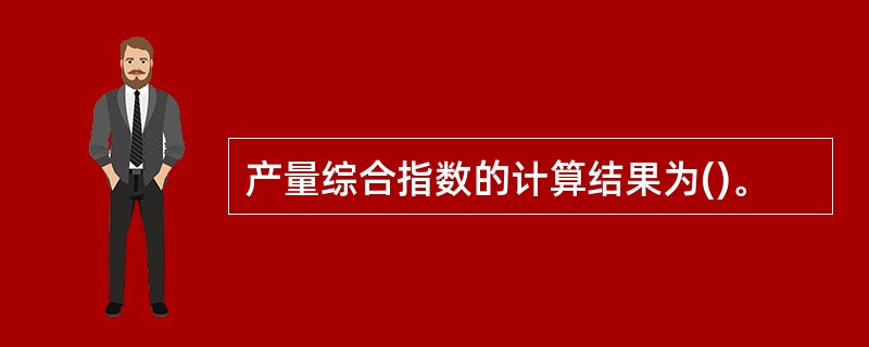 产量综合指数的计算结果为()。
