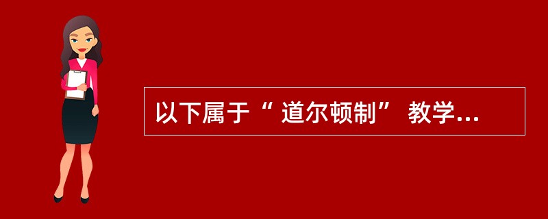 以下属于“ 道尔顿制” 教学组织形式主要特点的是 ( )