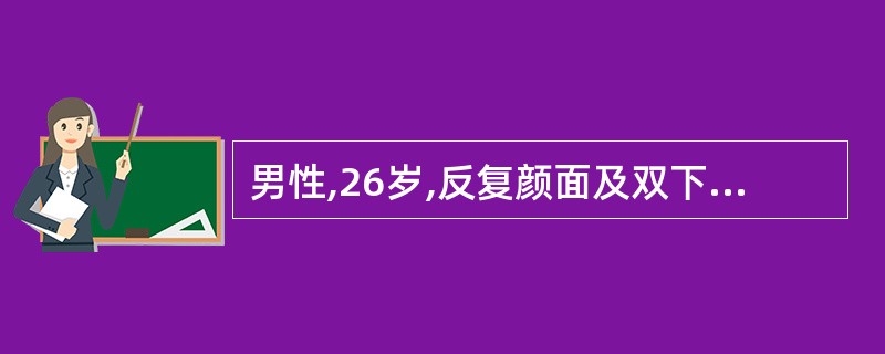 男性,26岁,反复颜面及双下肢水肿5年,血压升高3年,近半年反复牙龈出血,2天前