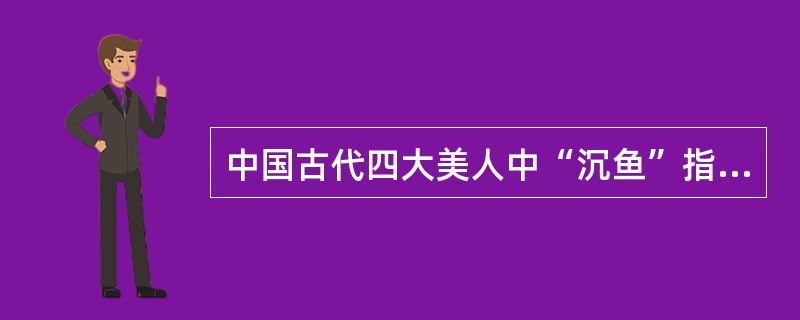 中国古代四大美人中“沉鱼”指的是__________。