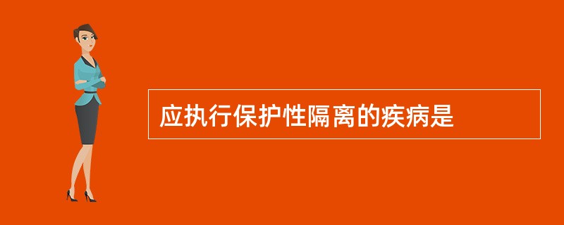 应执行保护性隔离的疾病是