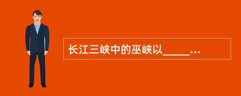 长江三峡中的巫峡以__________著称,是长江三峡中段,多云雾,有神女峰。