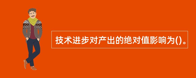 技术进步对产出的绝对值影响为()。