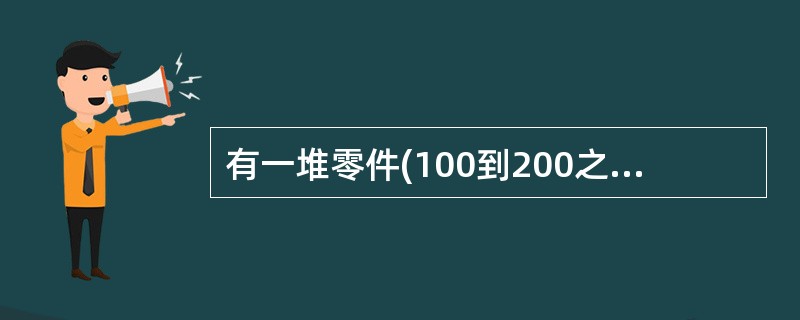 有一堆零件(100到200之间),如果分成4个零件一组的若干组,则多2个零件;若