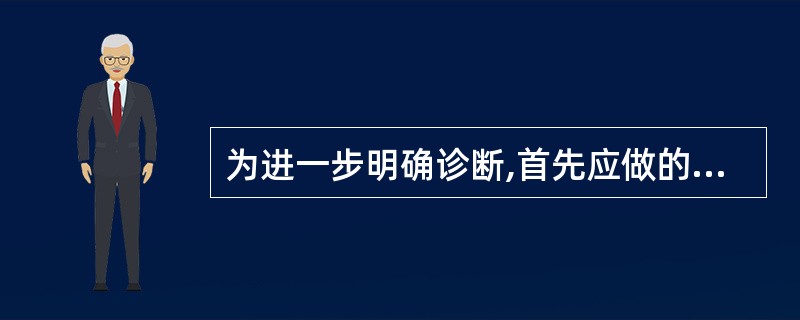 为进一步明确诊断,首先应做的辅助检查是