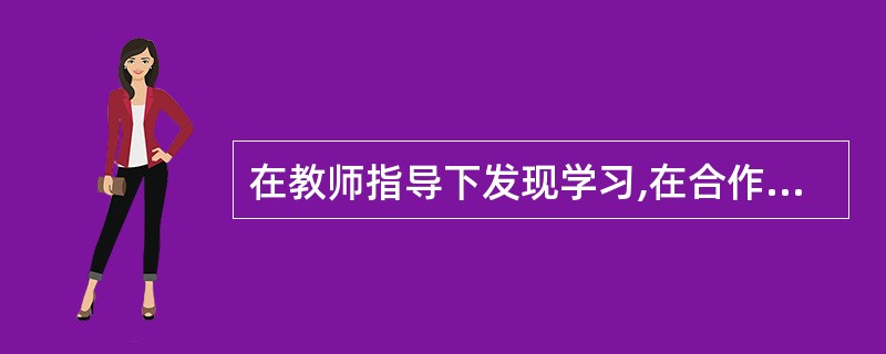 在教师指导下发现学习,在合作学习中追求新知,寓求知于生活的教学活动属于( )。