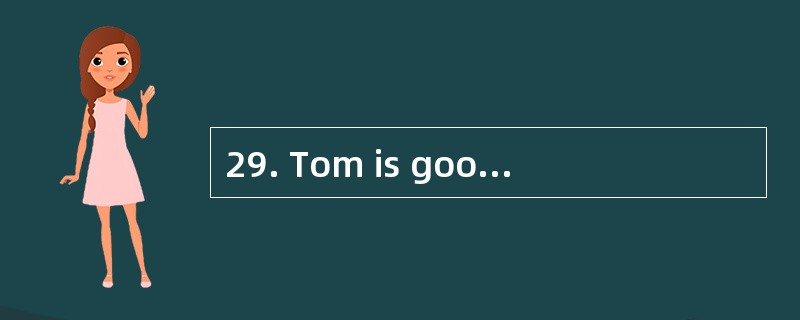 29. Tom is good at_________ .A: sports B