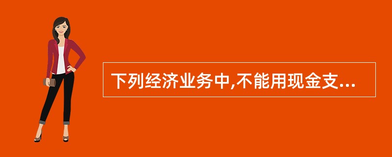 下列经济业务中,不能用现金支付的是( )。