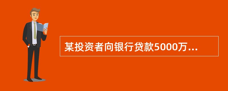 某投资者向银行贷款5000万元,期限为3年,年利率为6%,若该笔贷款的还款方式为