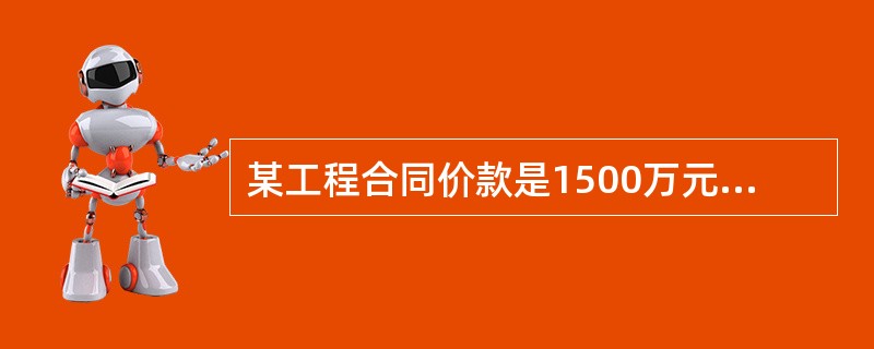 某工程合同价款是1500万元,其中主要材料金额占合同价款的60%,2000年1月