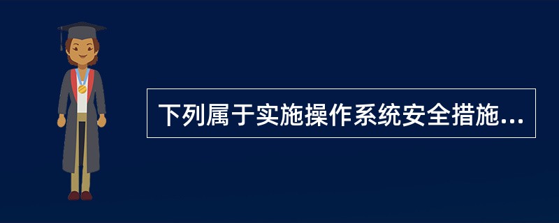 下列属于实施操作系统安全措施的具体方案的是( )。 Ⅰ.认证 Ⅱ.访问权限 Ⅲ.