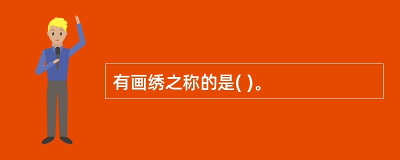 有画绣之称的是( )。