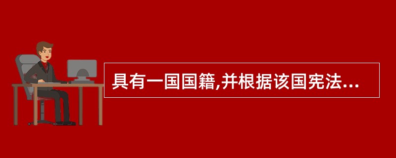 具有一国国籍,并根据该国宪法和法律规定享有权利和承担义务的人称为( )。