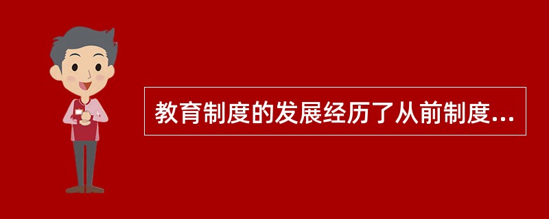 教育制度的发展经历了从前制度化教育,到__再到__的过程。
