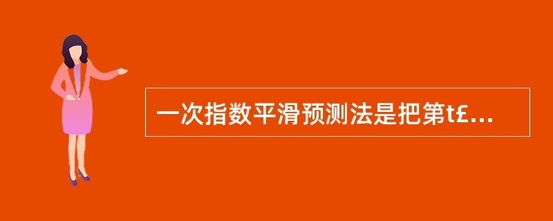 一次指数平滑预测法是把第t£«1期计算的—次指数平滑平均数作为第t期的预测值。(