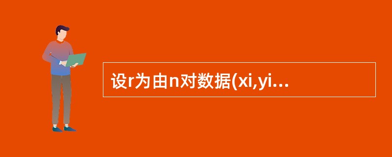 设r为由n对数据(xi,yi)算出的相关系数,y=a£«bx为相应的一元回归方程