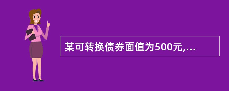 某可转换债券面值为500元,规定其转换价格为25元,则转换比例为( )。