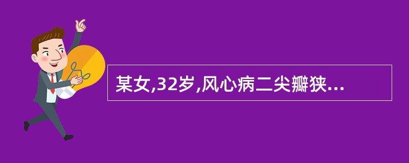 某女,32岁,风心病二尖瓣狭窄并关闭不全、全心衰竭6年,每年冬季好发心衰,平日坚