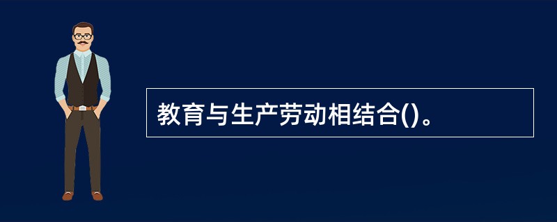 教育与生产劳动相结合()。