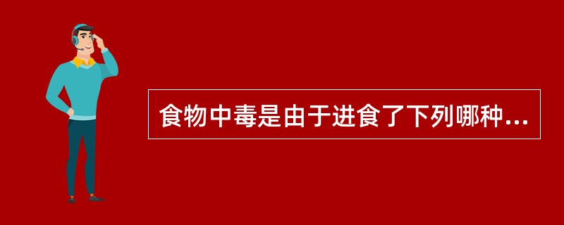 食物中毒是由于进食了下列哪种食物所引起的( )