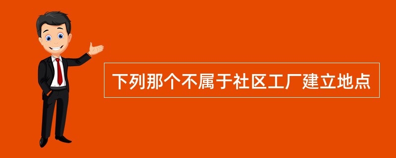 下列那个不属于社区工厂建立地点