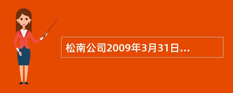 松南公司2009年3月31日资产负债表中“固定资产”项目“期末余额”栏的金额是(