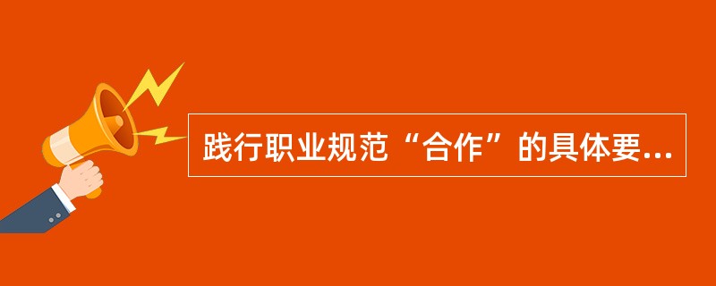 践行职业规范“合作”的具体要求包括( )。