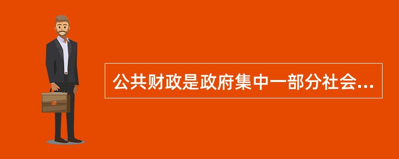 公共财政是政府集中一部分社会资源,满足( )的分配活动或经济行为。
