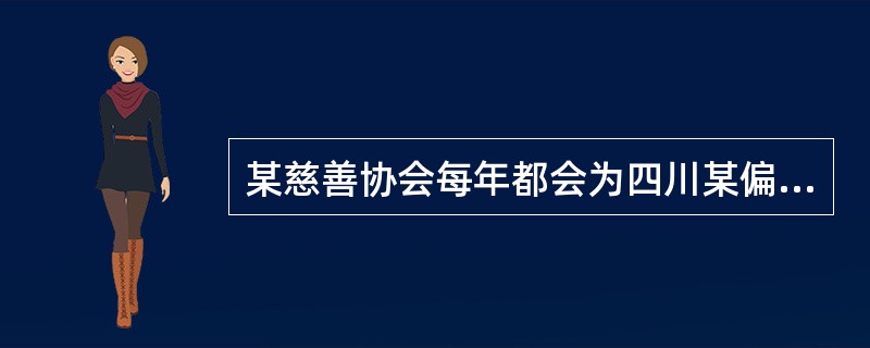 某慈善协会每年都会为四川某偏远山区的孩子们提供社会救助,既有生活必需品和学习用品