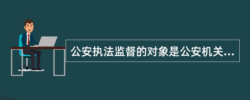 公安执法监督的对象是公安机关及其人民警察。( )