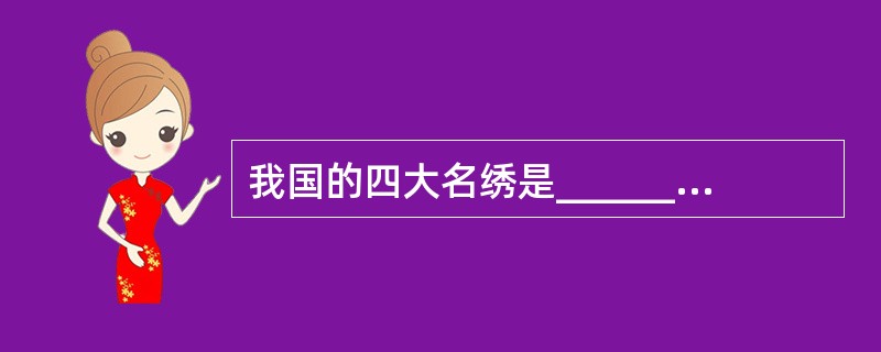 我国的四大名绣是___________、___________、________