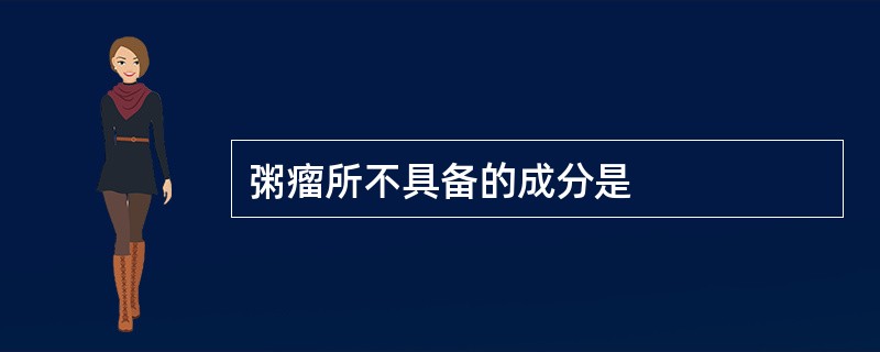 粥瘤所不具备的成分是