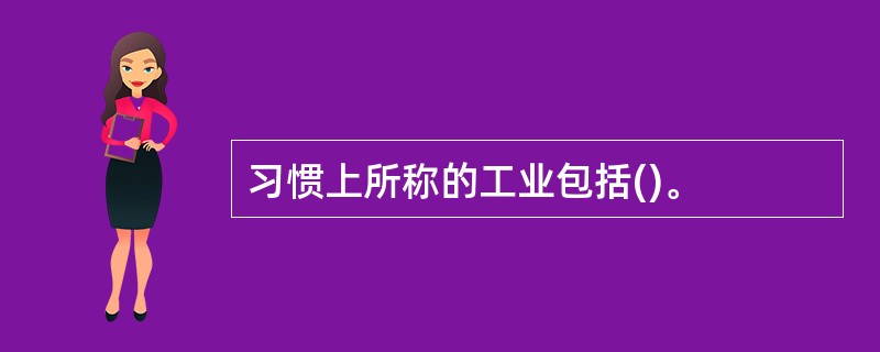 习惯上所称的工业包括()。