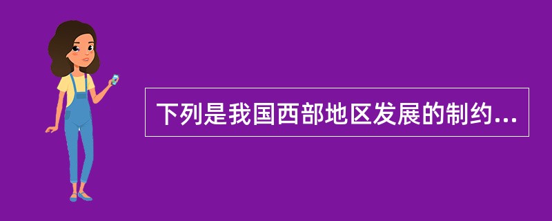 下列是我国西部地区发展的制约因素( )。