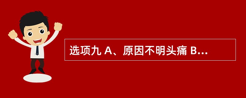 选项九 A、原因不明头痛 B、三叉神经痛 c、紧张和焦虑性头痛 D、反复性偏头痛