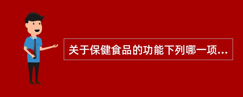 关于保健食品的功能下列哪一项是不正确的( )。