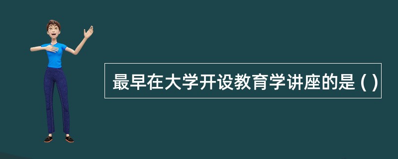 最早在大学开设教育学讲座的是 ( )