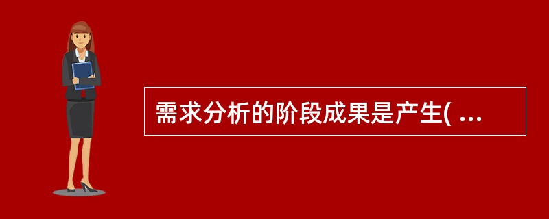 需求分析的阶段成果是产生( )。A)E£­R图B)系统需求说明书C)完整的数据库