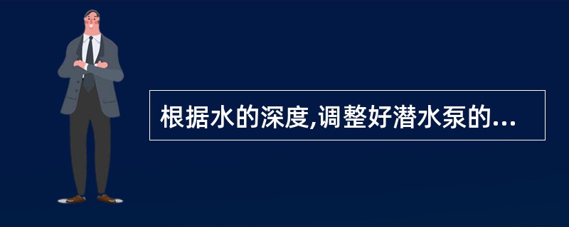 根据水的深度,调整好潜水泵的高度并固定好,吸污水时应加上。( )