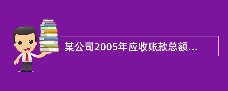 某公司2005年应收账款总额为800万元,当年必要现金支付总额为500万元,应收