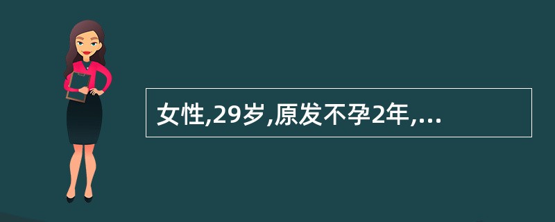 女性,29岁,原发不孕2年,月经规律,周期28~30天,基础内分泌检查正常,超声