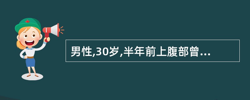 男性,30岁,半年前上腹部曾受钝挫伤。 2个月前上腹部出现肿物,近来常有呕吐,但