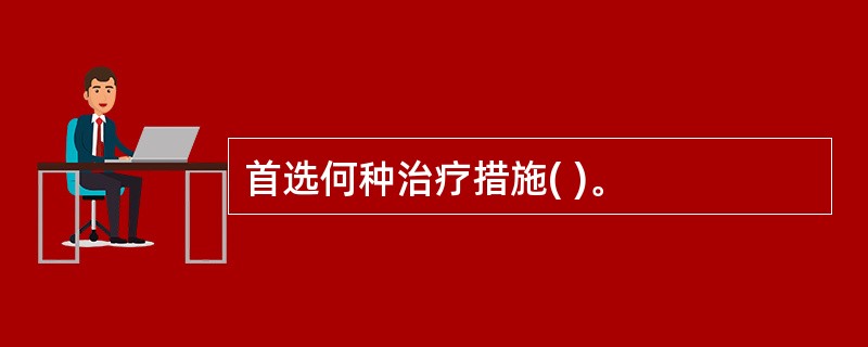 首选何种治疗措施( )。